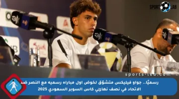 رسميًا.. جواو فيليكس متشوّق لخوض أول مباراة رسمية مع النصر ضد الاتحاد في نصف نهائي كأس السوبر السعودي 2025
